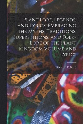 Richard Folkard - Plant Lore, Legends, and Lyrics. Embracing the Myths, Traditions, Superstitions, and Folk-lore of the Plant Kingdom Volume and Lyrics, Häftad