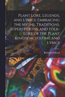 Plant Lore, Legends, and Lyrics. Embracing the Myths, Traditions, Superstitions, and Folk-lore of the Plant Kingdom Volume and Lyrics