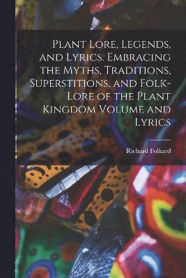 Plant Lore, Legends, and Lyrics. Embracing the Myths, Traditions, Superstitions, and Folk-lore of the Plant Kingdom Volume and Lyrics 1