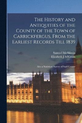 bokomslag The History and Antiquities of the County of the Town of Carrickfergus, From the Earliest Records Till 1839