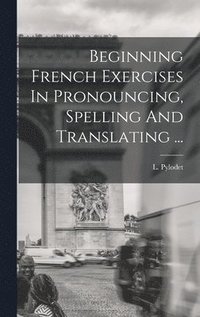 bokomslag Beginning French Exercises In Pronouncing, Spelling And Translating ...