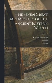 bokomslag The Seven Great Monarchies of the Ancient Eastern World: Parthia; Volume 6