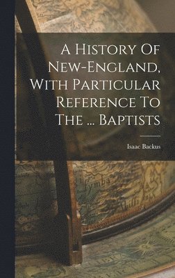 Isaac Backus - History Of New-england, With Particular Reference To The ... Baptists, Inbunden