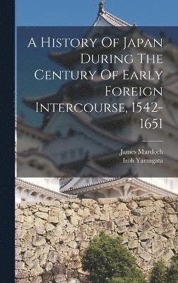 A History Of Japan During The Century Of Early Foreign Intercourse, 1542-1651 1