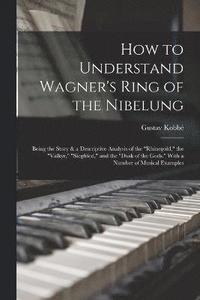 bokomslag How to Understand Wagner's Ring of the Nibelung; Being the Story & a Descriptive Analysis of the &quot;Rhinegold,&quot; the &quot;Valkyr,&quot; &quot;Siegfried,&quot; and the &quot;Dusk of the