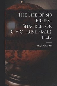bokomslag The Life of Sir Ernest Shackleton C.V.O., O.B.E. (Mil.), LL.D.