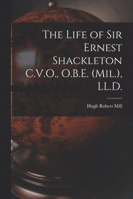Hugh Robert Mill - Life of Sir Ernest Shackleton C.V.O., O.B.E. (Mil.), LL.D., Häftad