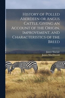 bokomslag History of Polled Aberdeen or Angus Cattle, Giving an Account of the Origin, Improvement, and Characteristics of the Breed