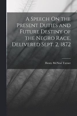 Speech On the Present Duties and Future Destiny of the Negro Race, Delivered Sept. 2, 1872