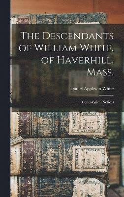 The Descendants of William White, of Haverhill, Mass. 1