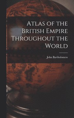 John Bartholomew - Atlas of the British Empire Throughout the World, Inbunden