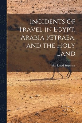 bokomslag Incidents of Travel in Egypt, Arabia Petraea, and the Holy Land