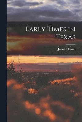 John C 1816-1897 Duval, John C. 1816-1897 Duval, John C Duval - Early Times in Texas, Häftad