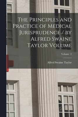 The Principles and Practice of Medical Jurisprudence / by Alfred Swaine Taylor Volume; Volume 2 1