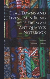 bokomslag Dead Towns and Living Men Being Pages From an Antiquary(s Notebook