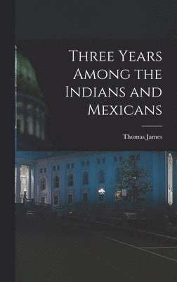James Thomas, James, Thomas - Three Years Among the Indians and Mexicans, Inbunden