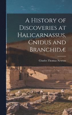 Charles Thomas Newton - History of Discoveries at Halicarnassus, Cnidus and Branchidæ, Inbunden