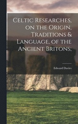 bokomslag Celtic Researches, on the Origin, Traditions & Language, of the Ancient Britons;