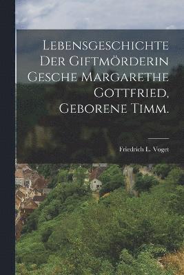 bokomslag Lebensgeschichte der Giftmrderin Gesche Margarethe Gottfried, geborene Timm.