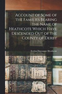 bokomslag Account of Some of the Families Bearing the Name of Heathcote Which Have Descended Out of the County of Derby