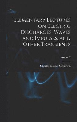 Charles Proteus Steinmetz - Elementary Lectures On Electric Discharges, Waves and Impulses, and Other Transients; Volume 7, Inbunden