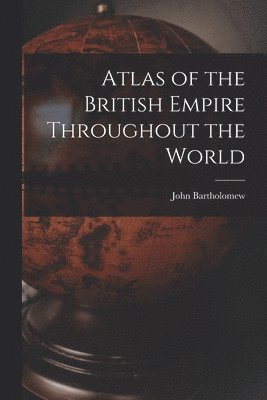 John Bartholomew - Atlas of the British Empire Throughout the World, Häftad
