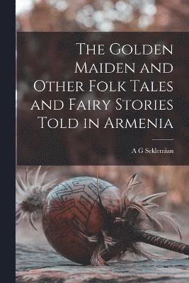 bokomslag The Golden Maiden and Other Folk Tales and Fairy Stories Told in Armenia