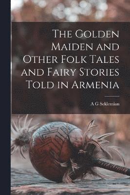 Golden Maiden and Other Folk Tales and Fairy Stories Told in Armenia