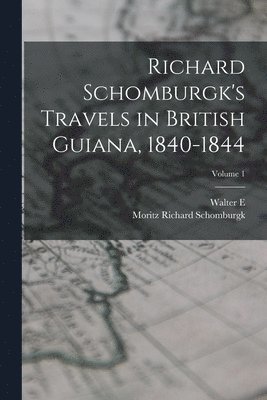 Richard Schomburgk's Travels in British Guiana, 1840-1844; Volume 1