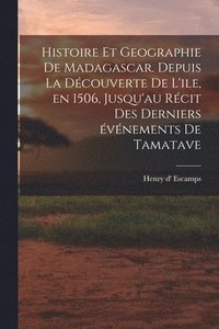 bokomslag Histoire et geographie de Madagascar. Depuis la découverte de l'ile, en 1506, jusqu'au récit des derniers événements de Tamatave