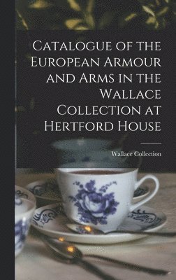 Catalogue of the European Armour and Arms in the Wallace Collection at Hertford House