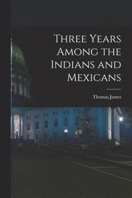 James Thomas, James, Thomas - Three Years Among the Indians and Mexicans, Häftad