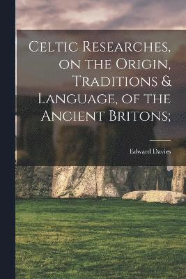 Celtic Researches, on the Origin, Traditions & Language, of the Ancient Britons; 1