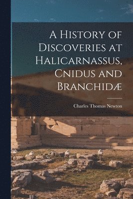 bokomslag A History of Discoveries at Halicarnassus, Cnidus and Branchid