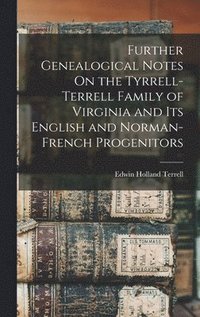 bokomslag Further Genealogical Notes On the Tyrrell-Terrell Family of Virginia and Its English and Norman-French Progenitors