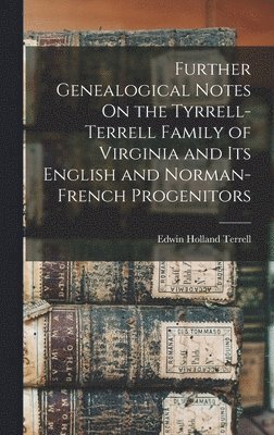 Edwin Holland Terrell - Further Genealogical Notes On the Tyrrell-Terrell Family of Virginia and Its English and Norman-French Progenitors, Inbunden