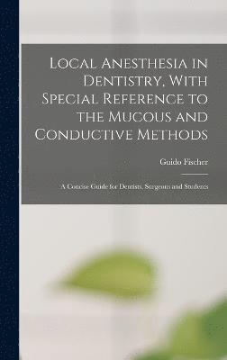 Local Anesthesia in Dentistry, With Special Reference to the Mucous and Conductive Methods 1