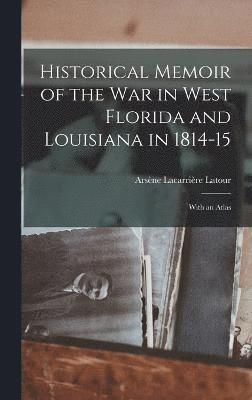 Historical Memoir of the War in West Florida and Louisiana in 1814-15 1