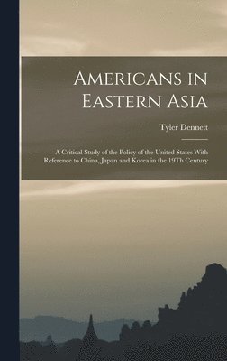 Tyler Dennett - Americans in Eastern Asia, Inbunden