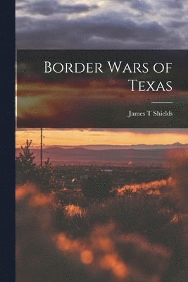 James T Shields, James T. Shields - Border Wars of Texas, Häftad