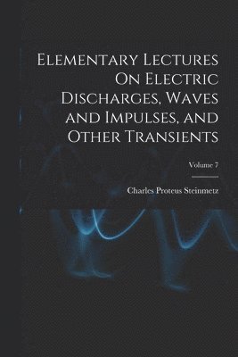 Elementary Lectures On Electric Discharges, Waves and Impulses, and Other Transients; Volume 7 1