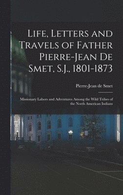 bokomslag Life, Letters and Travels of Father Pierre-Jean De Smet, S.J., 1801-1873