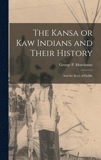 bokomslag The Kansa or Kaw Indians and Their History; and the Story of Padilla