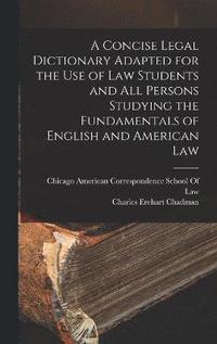 bokomslag A Concise Legal Dictionary Adapted for the Use of Law Students and All Persons Studying the Fundamentals of English and American Law