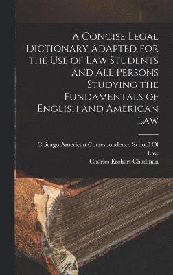 A Concise Legal Dictionary Adapted for the Use of Law Students and All Persons Studying the Fundamentals of English and American Law 1