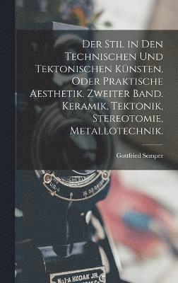 bokomslag Der Stil in den technischen und tektonischen Knsten, oder praktische Aesthetik. Zweiter Band. Keramik, Tektonik, Stereotomie, Metallotechnik.