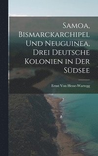 bokomslag Samoa, Bismarckarchipel Und Neuguinea, Drei Deutsche Kolonien in Der Sdsee