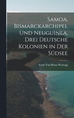 Samoa, Bismarckarchipel Und Neuguinea, Drei Deutsche Kolonien in Der Sdsee 1