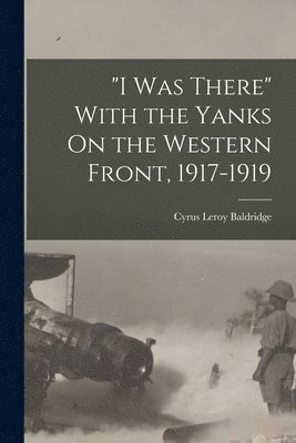 bokomslag &quot;I Was There&quot; With the Yanks On the Western Front, 1917-1919