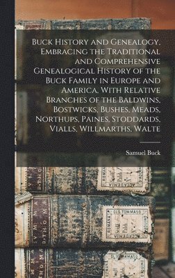 bokomslag Buck History and Genealogy, Embracing the Traditional and Comprehensive Genealogical History of the Buck Family in Europe and America, With Relative Branches of the Baldwins, Bostwicks, Bushes, Mea...